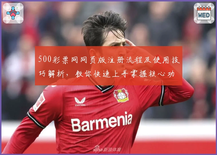 500彩票网网页版注册流程及使用技巧解析，教你快速上手掌握核心功能