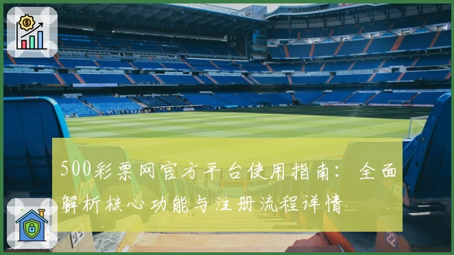 500彩票网官方平台使用指南：全面解析核心功能与注册流程详情