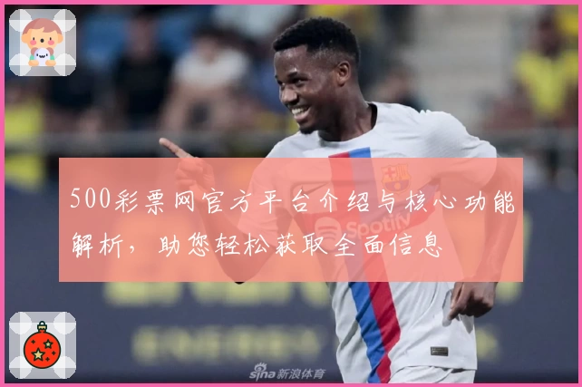 500彩票网官方平台介绍与核心功能解析，助您轻松获取全面信息
