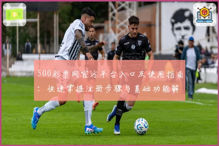 500彩票网官方平台入口及使用指南：快速掌握注册步骤与基础功能解析