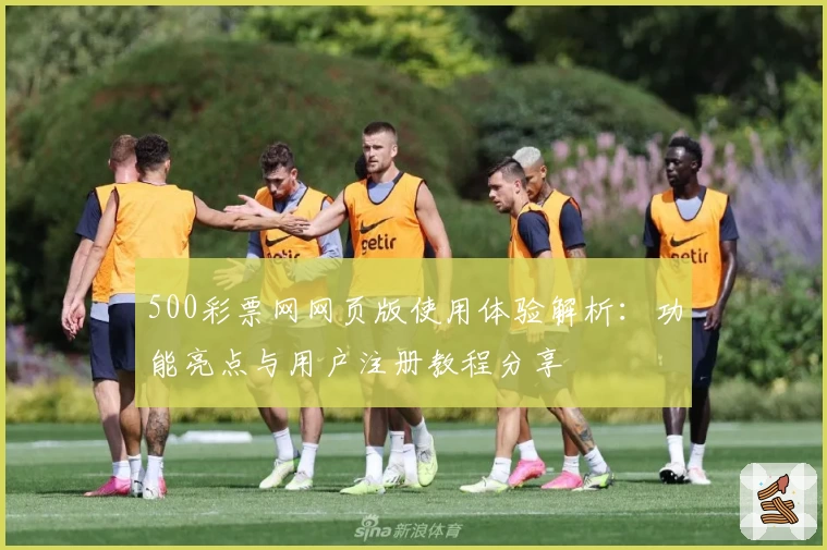 500彩票网网页版使用体验解析：功能亮点与用户注册教程分享
