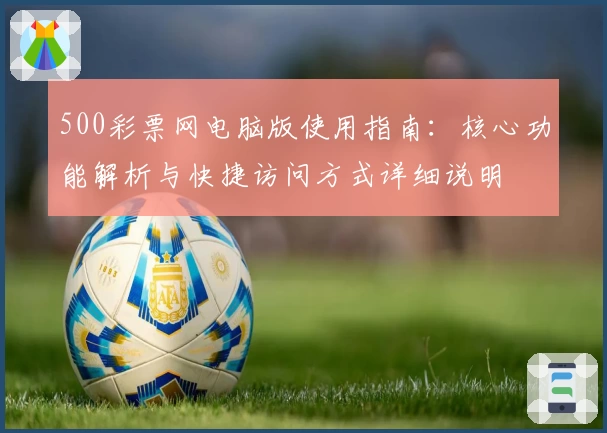 500彩票网电脑版使用指南：核心功能解析与快捷访问方式详细说明