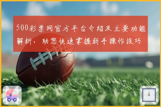 500彩票网官方平台介绍及主要功能解析，助您快速掌握新手操作技巧