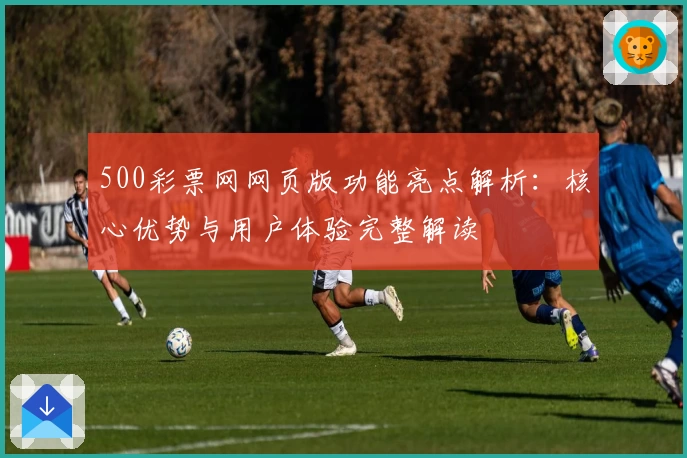500彩票网网页版功能亮点解析：核心优势与用户体验完整解读