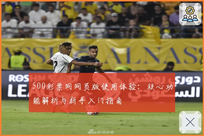 500彩票网网页版使用体验：核心功能解析与新手入门指南