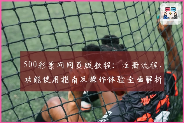 500彩票网网页版教程：注册流程、功能使用指南及操作体验全面解析