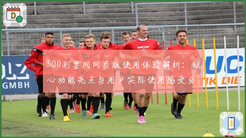 500彩票网网页版使用体验解析：核心功能亮点与用户实际使用感受分享