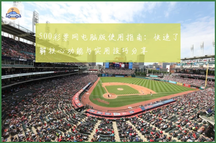 500彩票网电脑版使用指南：快速了解核心功能与实用技巧分享