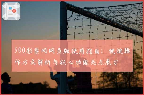 500彩票网网页版使用指南：便捷操作方式解析与核心功能亮点展示
