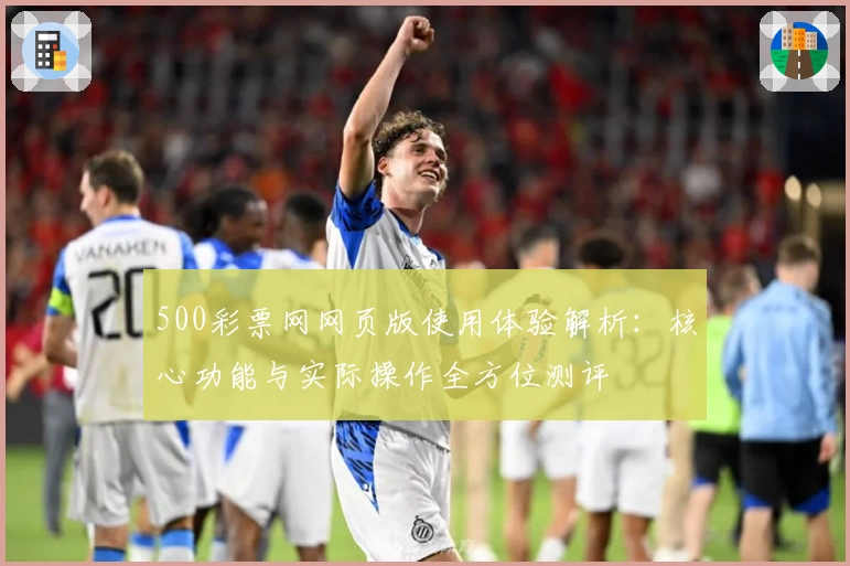500彩票网网页版使用体验解析：核心功能与实际操作全方位测评