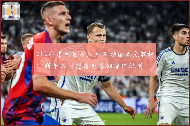 500彩票网官方入口及功能亮点解析:新手入门指南与基础操作说明