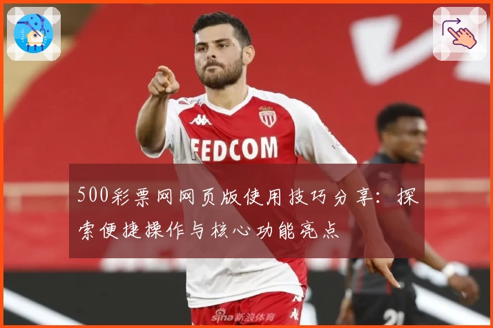 500彩票网网页版使用技巧分享：探索便捷操作与核心功能亮点