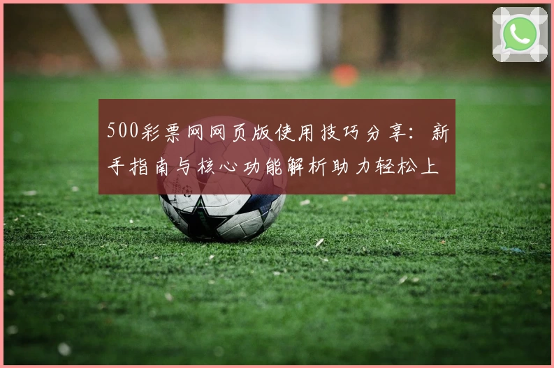 500彩票网网页版使用技巧分享：新手指南与核心功能解析助力轻松上手